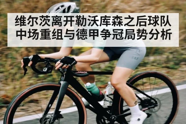 维尔茨离开勒沃库森之后球队中场重组与德甲争冠局势分析